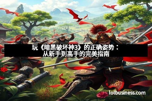 玩《暗黑破坏神3》的正确姿势：从新手到高手的完美指南