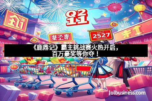 《鹿鼎记》霸主挑战赛火热开启，百万豪奖等你夺！