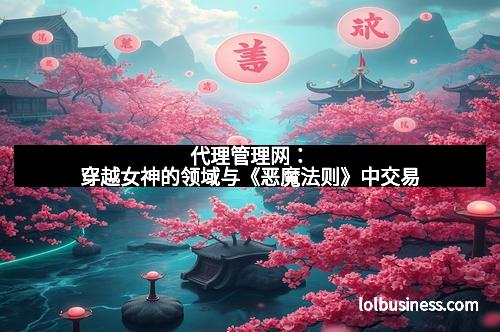 代理管理网：穿越女神的领域与《恶魔法则》中交易